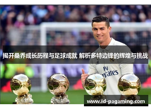 揭开桑乔成长历程与足球成就 解析多特边锋的辉煌与挑战 揭开桑乔成长历程与足球成就 解析多特边锋的辉煌与挑战