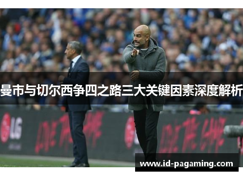 曼市与切尔西争四之路三大关键因素深度解析 曼市与切尔西争四之路三大关键因素深度解析