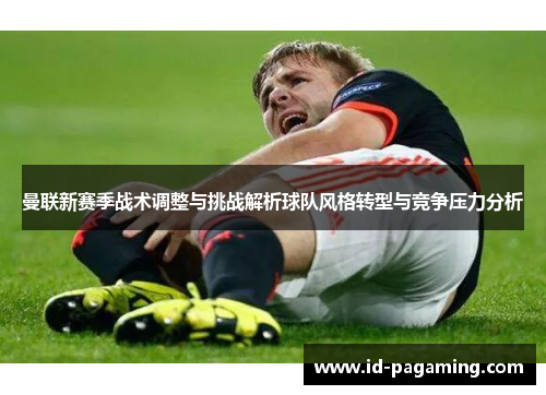 曼联新赛季战术调整与挑战解析球队风格转型与竞争压力分析 曼联新赛季战术调整与挑战解析球队风格转型与竞争压力分析