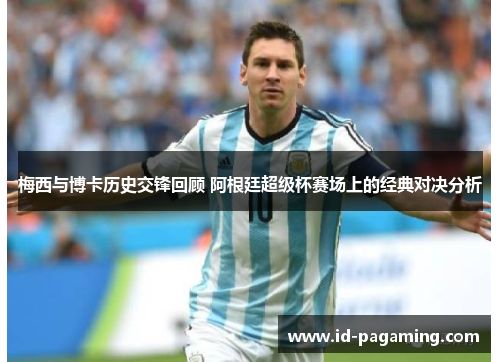 梅西与博卡历史交锋回顾 阿根廷超级杯赛场上的经典对决分析 梅西与博卡历史交锋回顾 阿根廷超级杯赛场上的经典对决分析