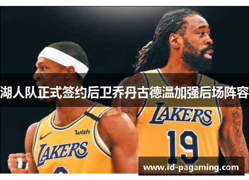 湖人队正式签约后卫乔丹古德温加强后场阵容