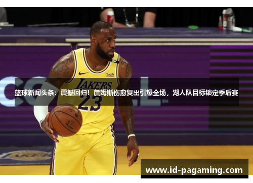 篮球新闻头条:震撼回归!詹姆斯伤愈复出引爆全场,湖人队目标锁定季后赛 篮球新闻头条:震撼回归!詹姆斯伤愈复出引爆全场,湖人队目标锁定季后赛