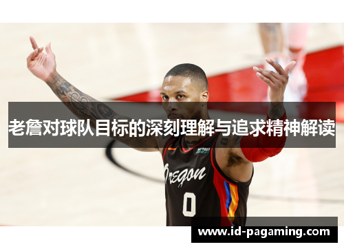 老詹对球队目标的深刻理解与追求精神解读