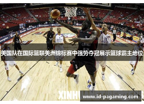 美国队在国际篮联美洲锦标赛中强势夺冠展示篮球霸主地位