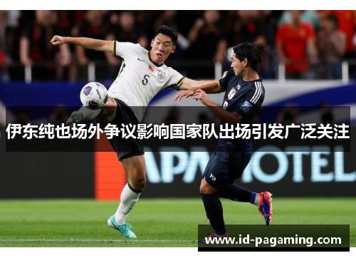 伊东纯也场外争议影响国家队出场引发广泛关注