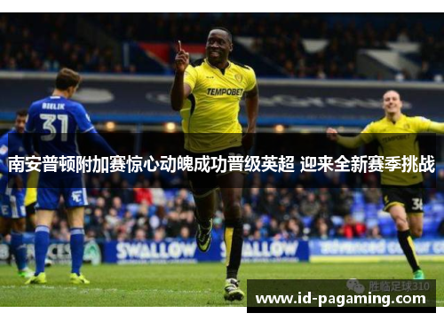 南安普顿附加赛惊心动魄成功晋级英超 迎来全新赛季挑战