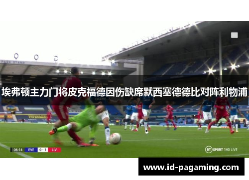 埃弗顿主力门将皮克福德因伤缺席默西塞德德比对阵利物浦