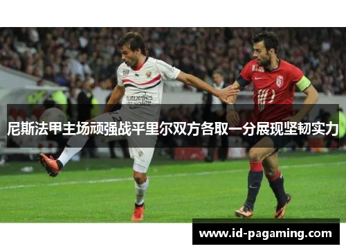 尼斯法甲主场顽强战平里尔双方各取一分展现坚韧实力