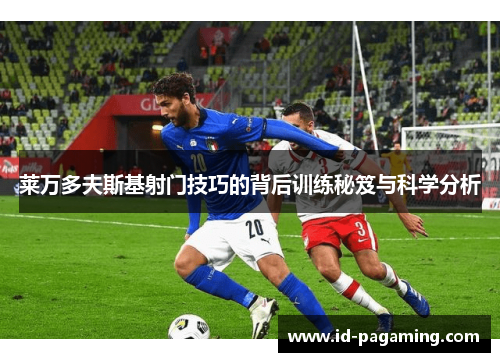 莱万多夫斯基射门技巧的背后训练秘笈与科学分析