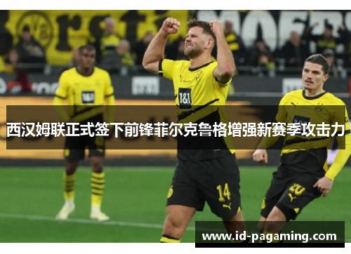 西汉姆联正式签下前锋菲尔克鲁格增强新赛季攻击力