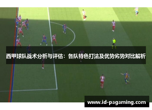 西甲球队战术分析与评估：各队特色打法及优势劣势对比解析