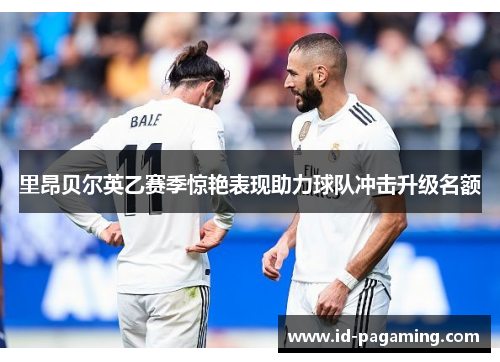 里昂贝尔英乙赛季惊艳表现助力球队冲击升级名额