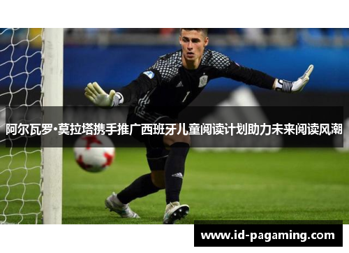 阿尔瓦罗·莫拉塔携手推广西班牙儿童阅读计划助力未来阅读风潮