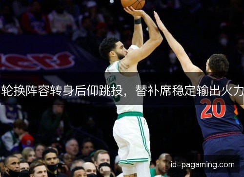 轮换阵容转身后仰跳投，替补席稳定输出火力