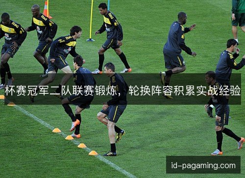 杯赛冠军二队联赛锻炼，轮换阵容积累实战经验
