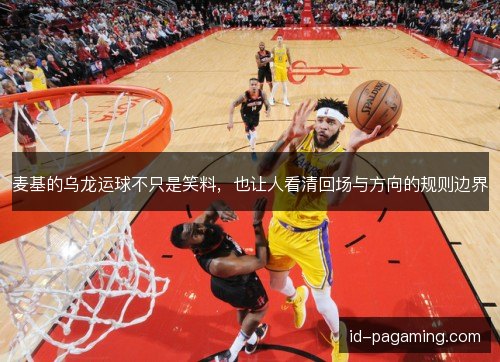 麦基的乌龙运球不只是笑料，也让人看清回场与方向的规则边界
